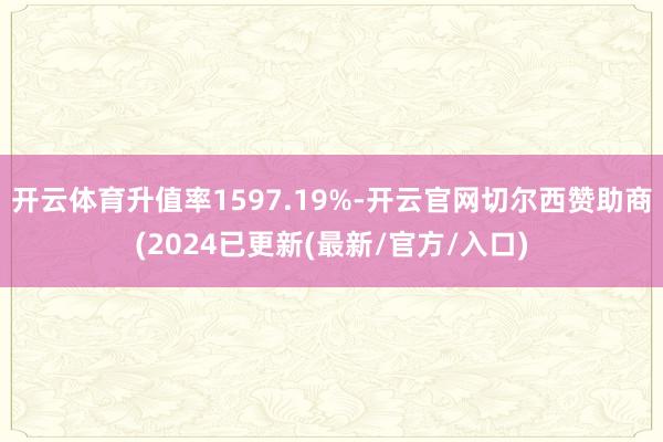 开云体育升值率1597.19%-开云官网切尔西赞助商(2024已更新(最新/官方/入口)