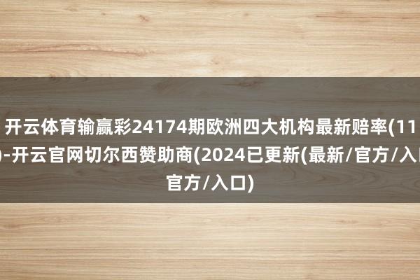 开云体育输赢彩24174期欧洲四大机构最新赔率(11.4)-开云官网切尔西赞助商(2024已更新(最新/官方/入口)