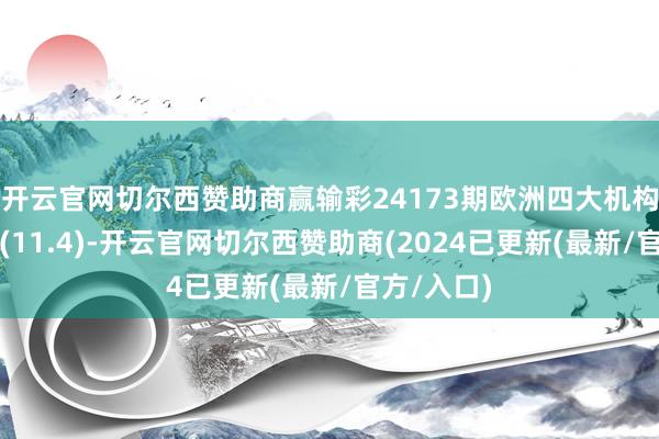 开云官网切尔西赞助商赢输彩24173期欧洲四大机构最新赔率(11.4)-开云官网切尔西赞助商(2024已更新(最新/官方/入口)