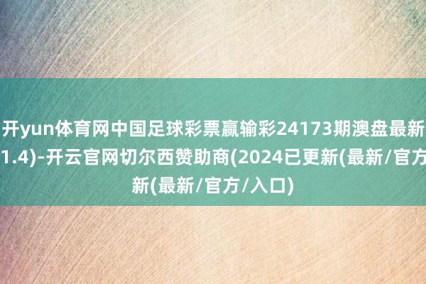 开yun体育网中国足球彩票赢输彩24173期澳盘最新赔率(11.4)-开云官网切尔西赞助商(2024已更新(最新/官方/入口)