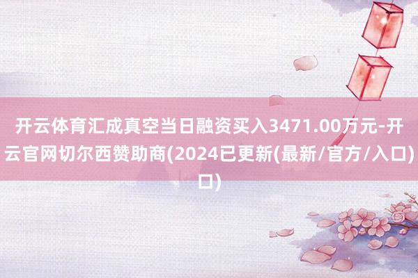 开云体育汇成真空当日融资买入3471.00万元-开云官网切尔西赞助商(2024已更新(最新/官方/入口)