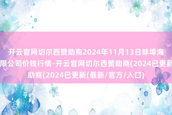 开云官网切尔西赞助商2024年11月13日蚌埠海吉星农居品物流有限公司价钱行情-开云官网切尔西赞助商(2024已更新(最新/官方/入口)