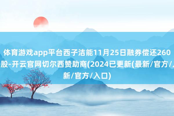 体育游戏app平台西子洁能11月25日融券偿还2600.00股-开云官网切尔西赞助商(2024已更新(最新/官方/入口)