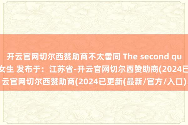 开云官网切尔西赞助商不太雷同 The second question 2 睡前故事！  女生 发布于：江苏省-开云官网切尔西赞助商(2024已更新(最新/官方/入口)