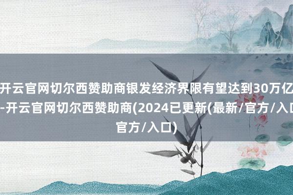 开云官网切尔西赞助商银发经济界限有望达到30万亿元-开云官网切尔西赞助商(2024已更新(最新/官方/入口)