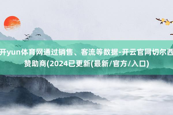 开yun体育网通过销售、客流等数据-开云官网切尔西赞助商(2024已更新(最新/官方/入口)