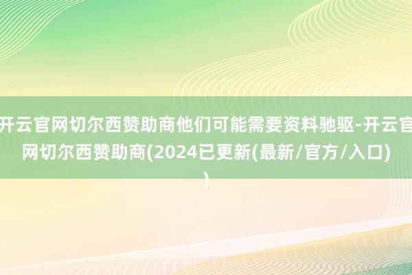 开云官网切尔西赞助商他们可能需要资料驰驱-开云官网切尔西赞助商(2024已更新(最新/官方/入口)