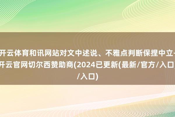 开云体育和讯网站对文中述说、不雅点判断保捏中立-开云官网切尔西赞助商(2024已更新(最新/官方/入口)