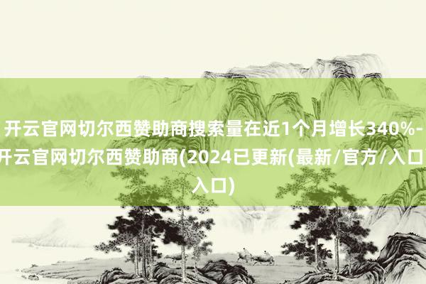 开云官网切尔西赞助商搜索量在近1个月增长340%-开云官网切尔西赞助商(2024已更新(最新/官方/入口)