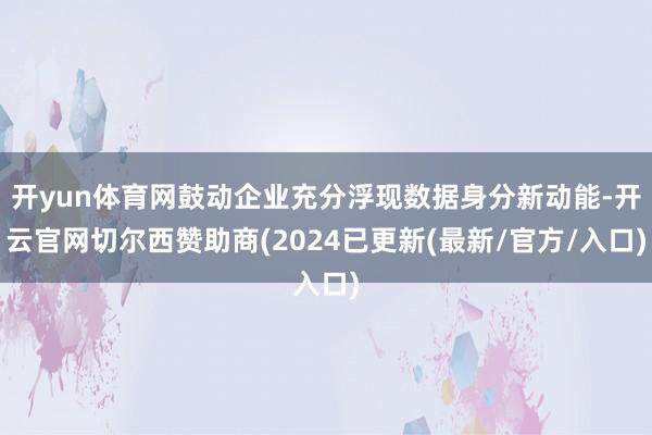 开yun体育网鼓动企业充分浮现数据身分新动能-开云官网切尔西赞助商(2024已更新(最新/官方/入口)