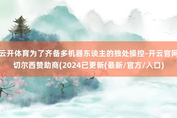 云开体育为了齐备多机器东谈主的独处操控-开云官网切尔西赞助商(2024已更新(最新/官方/入口)