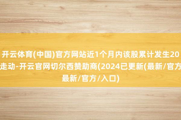 开云体育(中国)官方网站近1个月内该股累计发生20笔大批走动-开云官网切尔西赞助商(2024已更新(最新/官方/入口)