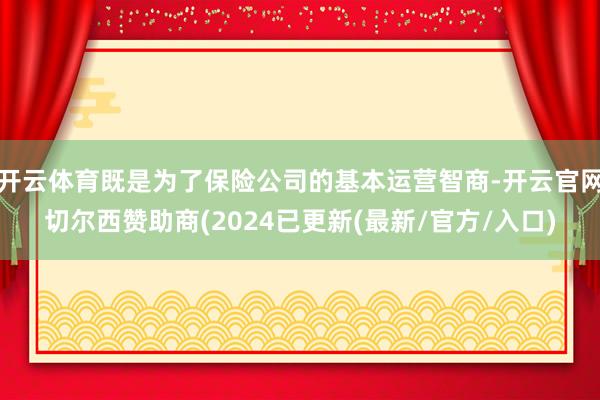 开云体育既是为了保险公司的基本运营智商-开云官网切尔西赞助商(2024已更新(最新/官方/入口)