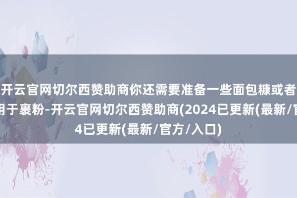 开云官网切尔西赞助商你还需要准备一些面包糠或者玉米淀粉用于裹粉-开云官网切尔西赞助商(2024已更新(最新/官方/入口)