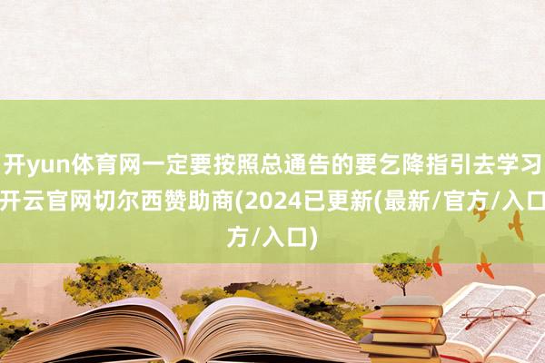 开yun体育网一定要按照总通告的要乞降指引去学习-开云官网切尔西赞助商(2024已更新(最新/官方/入口)