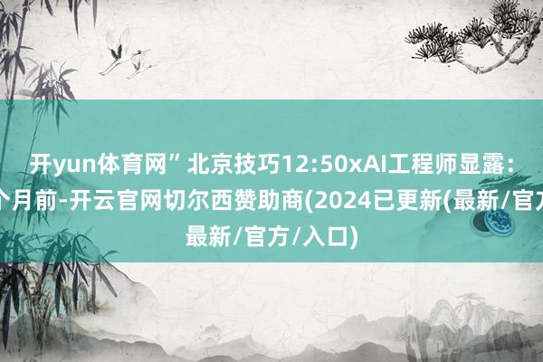 开yun体育网”北京技巧12:50xAI工程师显露：大致一个月前-开云官网切尔西赞助商(2024已更新(最新/官方/入口)